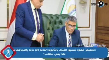 «تخفيض مهم» تنسيق القبول بالثانوية العامة 220 درجة بالمحافظات ماذا يعني للطلاب؟